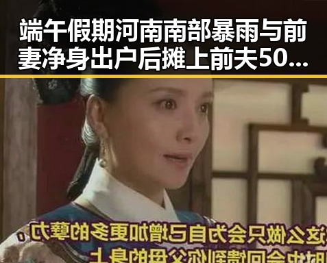 端午假期河南南部暴雨与前妻净身出户后摊上前夫50万债务的反差故事